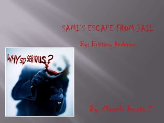 Sami’s Escape from jail By: Brittany Anderson By :Marcelo Acosta Z. 