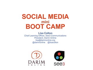 SOCIAL MEDIA
mini
BOOT CAMP
Lisa Colton
Chief Learning Officer, See3 Communications
President, Darim Online
lisa@darimonline.org
@darimonline @lisacolton
 