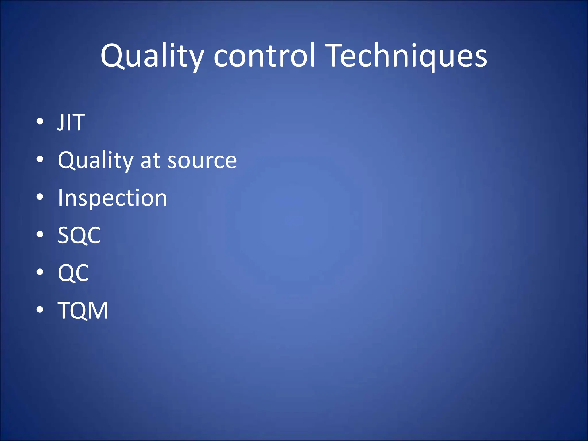 Quality control Techniques
• JIT
• Quality at source
• Inspection
• SQC
• QC
• TQM
 