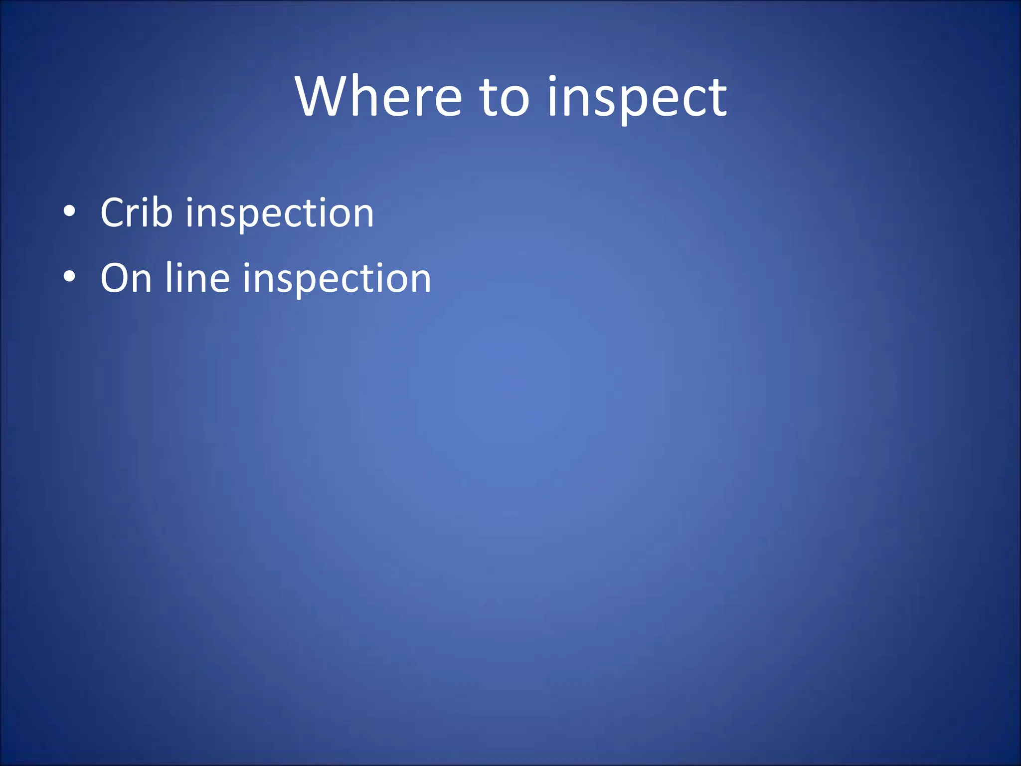 Where to inspect
• Crib inspection
• On line inspection
 