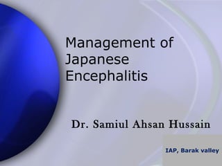 Management of 
Japanese 
Encephalitis 
Dr. Samiul Ahsan Hussain 
IAP, Barak valley 
 