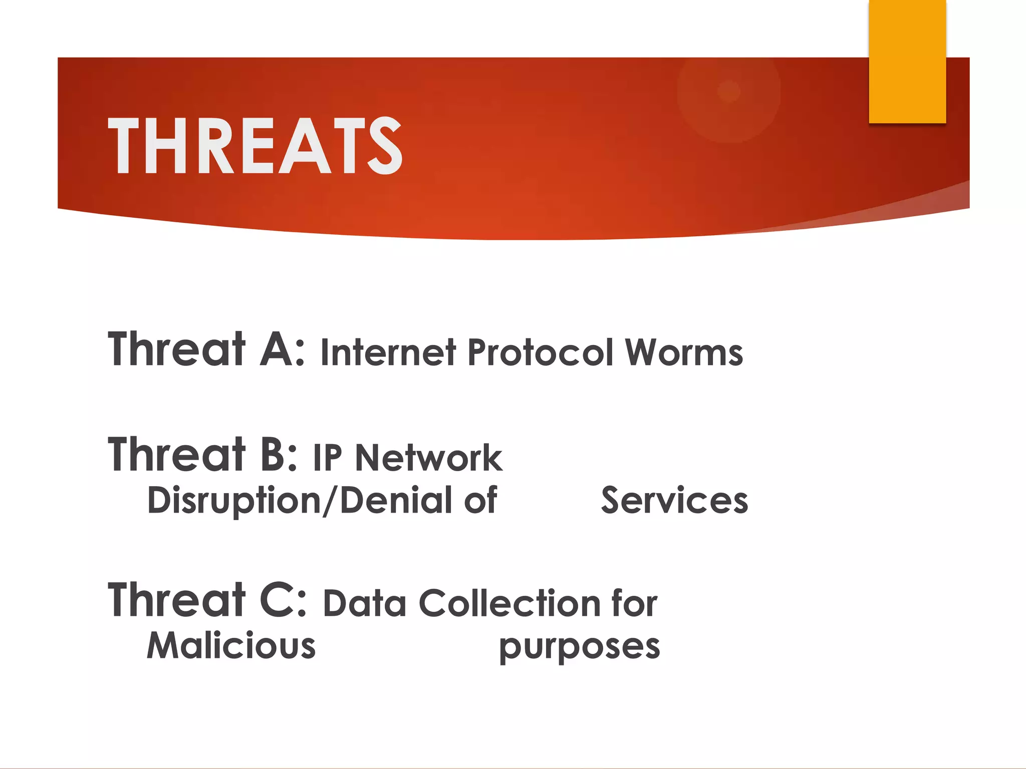 THREATS

Threat A: Internet Protocol Worms

Threat B: IP Network
  Disruption/Denial of        Services

Threat C: Data Collection for
  Malicious              purposes
 
