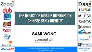 The	Impact	of	Mobile	Internet	on	Chinese	Gen	Y	Iden8ty	
Sami	Wong,	Concept	M	
New but not
Tech
	
THE IMPACT OF MOBILE INTERNET ON
CHINESE GEN Y IDENTITY
SAMI WONG
CONCEPT M
 