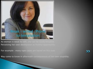 As woman is weak by will, she can be easily tempted.
Perceiving her own destruction as fruitful opportunity:
For example :...