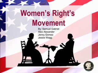 © 2004 By Default!




                                     Women’s Right’s
                                       Movement            By: Samuel Gabriel
                                                           Alex Alexander
                                                           Jenny Gomez
                                                           Jessie Wagg




A Free sample background from www.awesomebackgrounds.com
                                                                                                     Slide 1
 