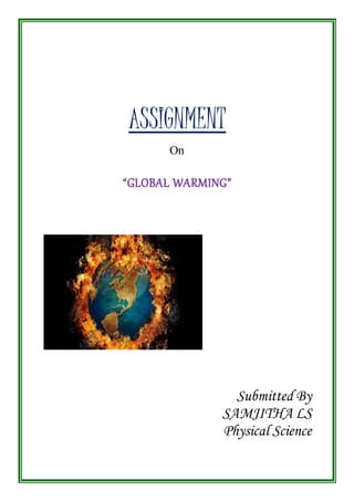 ASSIGNMENT 
On 
“GLOBAL WARMING” 
Submitted By 
SAMJITHA LS 
Physical Science 
 