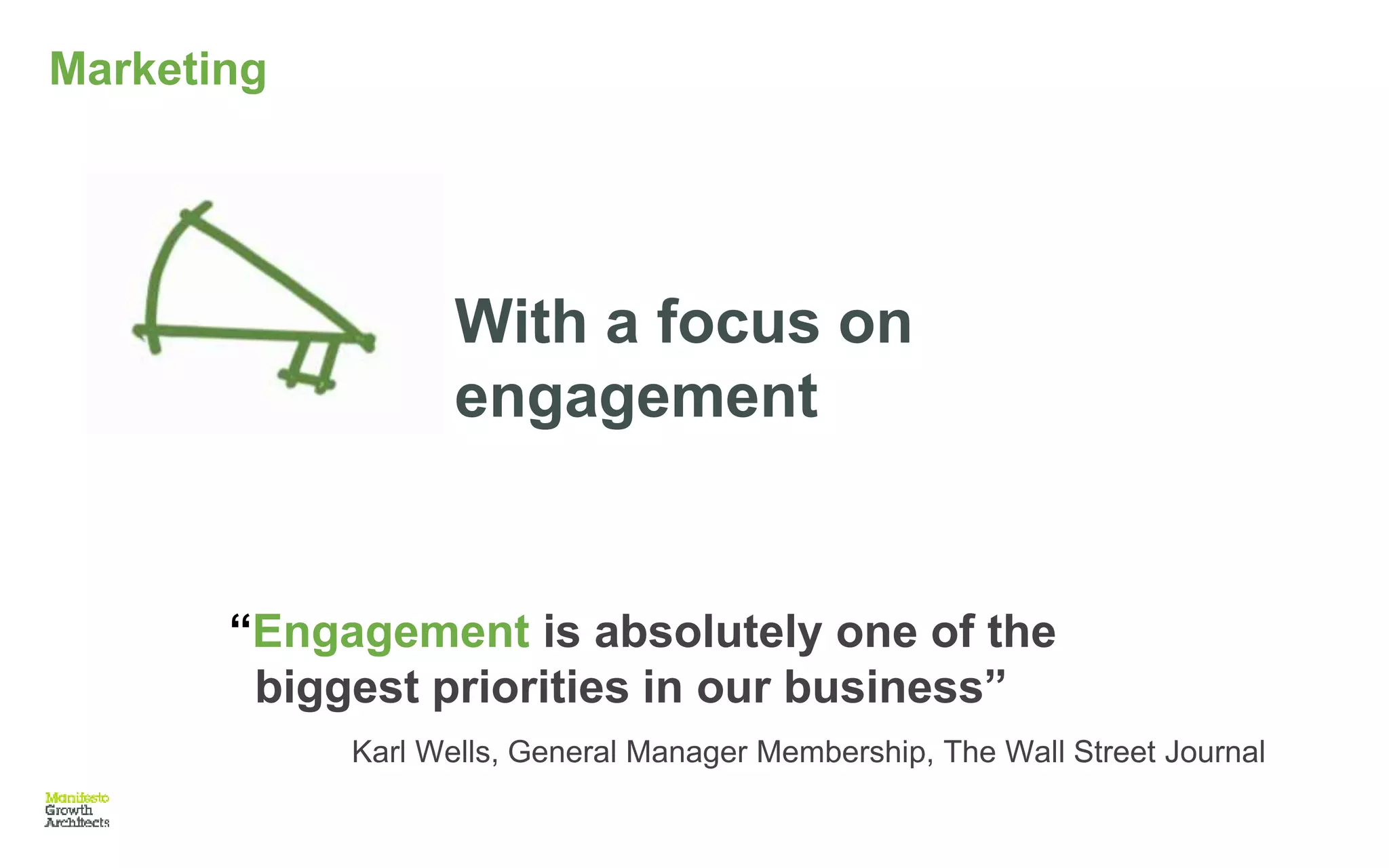 Marketing
“Engagement is absolutely one of the
biggest priorities in our business”
Karl Wells, General Manager Membership, The Wall Street Journal
With a focus on
engagement
 