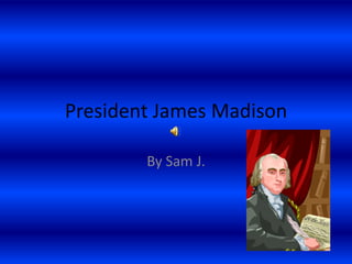 President James Madison By Sam J. 