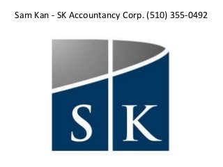 Sam Kan - SK Accountancy Corp. (510) 355-0492 
 