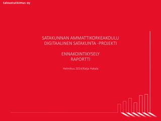 SATAKUNNAN AMMATTIKORKEAKOULU
DIGITAALINEN SATAKUNTA -PROJEKTI
ENNAKOINTIKYSELY
RAPORTTI
Helmikuu 2014/Katja Hakala
 