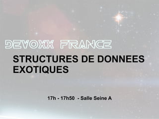 STRUCTURES DE DONNEES
EXOTIQUES

     17h - 17h50 - Salle Seine A
 