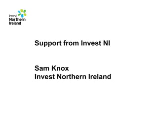 Support from Invest NI

Sam Knox
Invest Northern Ireland

 