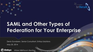 @fdwl #BriForum @entisys
SAML and Other Types of
Federation for Your Enterprise
Denis Gundarev, Senior Consultant, Entisys Solutions
May 20, 2014
 