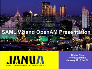 –
–
–
SAML V2 and OpenAM Presentation
Olivier Rivat
orivat@janua.fr
January 2017 the 5th
 