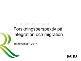 Lunchseminarium:
Forskningsperspektiv på
integration och migration
15 november, 2017
 