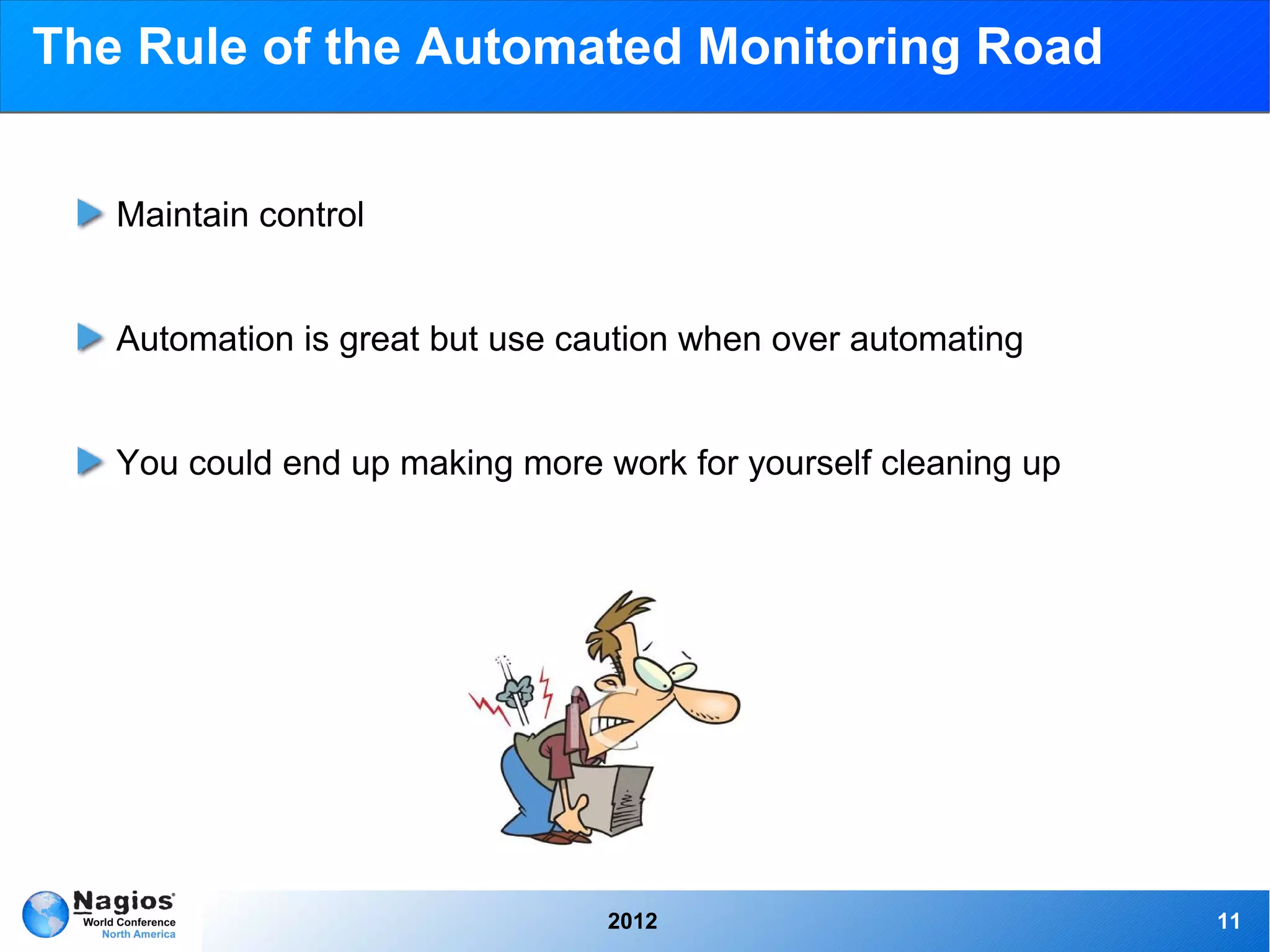 The Rule of the Automated Monitoring Road


   Maintain control


   Automation is great but use caution when over automating


   You could end up making more work for yourself cleaning up




                                 2012                           11
 