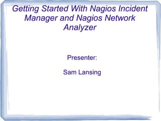Getting Started With Nagios Incident
Manager and Nagios Network
Analyzer
Presenter:
Sam Lansing
 