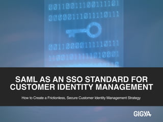 SAML AS AN SSO STANDARD FOR
CUSTOMER IDENTITY MANAGEMENT
How to Create a Frictionless, Secure Customer Identity Management Strategy
 