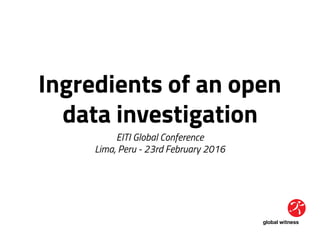 Ingredients of an open
data investigation
EITI Global Conference
Lima, Peru - 23rd February 2016
 