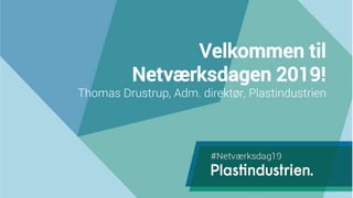 Velkommen til
Netværksdagen 2019!
Thomas Drustrup, Adm. direktør, Plastindustrien
 
