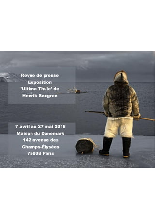 Revue de presse
Exposition
’Ultima Thule’ de
Henrik Saxgren
7 avril au 27 mai 2018
Maison du Danemark
142 avenue des
Champs-Élysées
75008 Paris
 