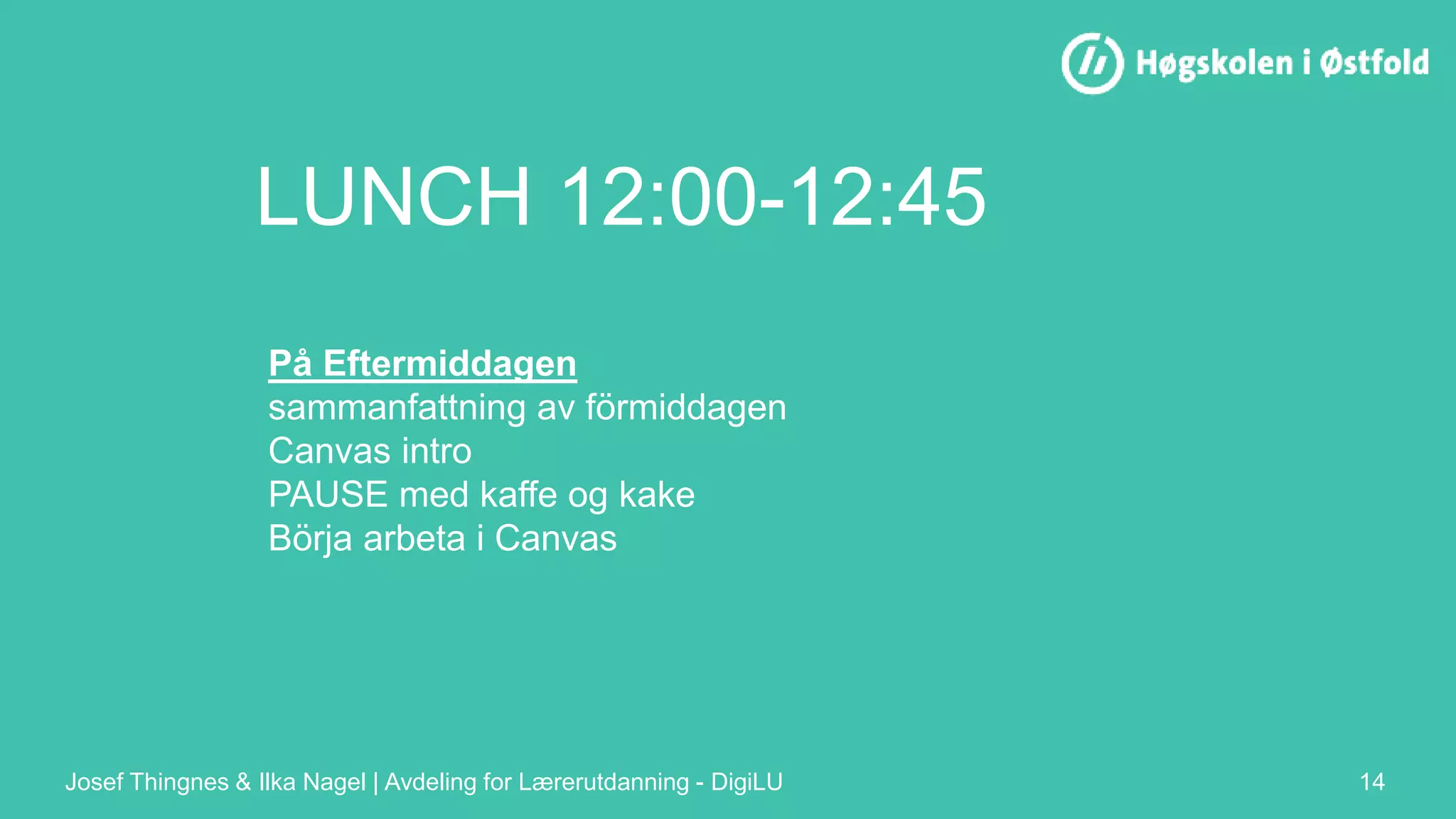 LUNCH 12:00-12:45
Josef Thingnes & Ilka Nagel | Avdeling for Lærerutdanning - DigiLU 14
På Eftermiddagen
sammanfattning av förmiddagen
Canvas intro
PAUSE med kaffe og kake
Börja arbeta i Canvas
 