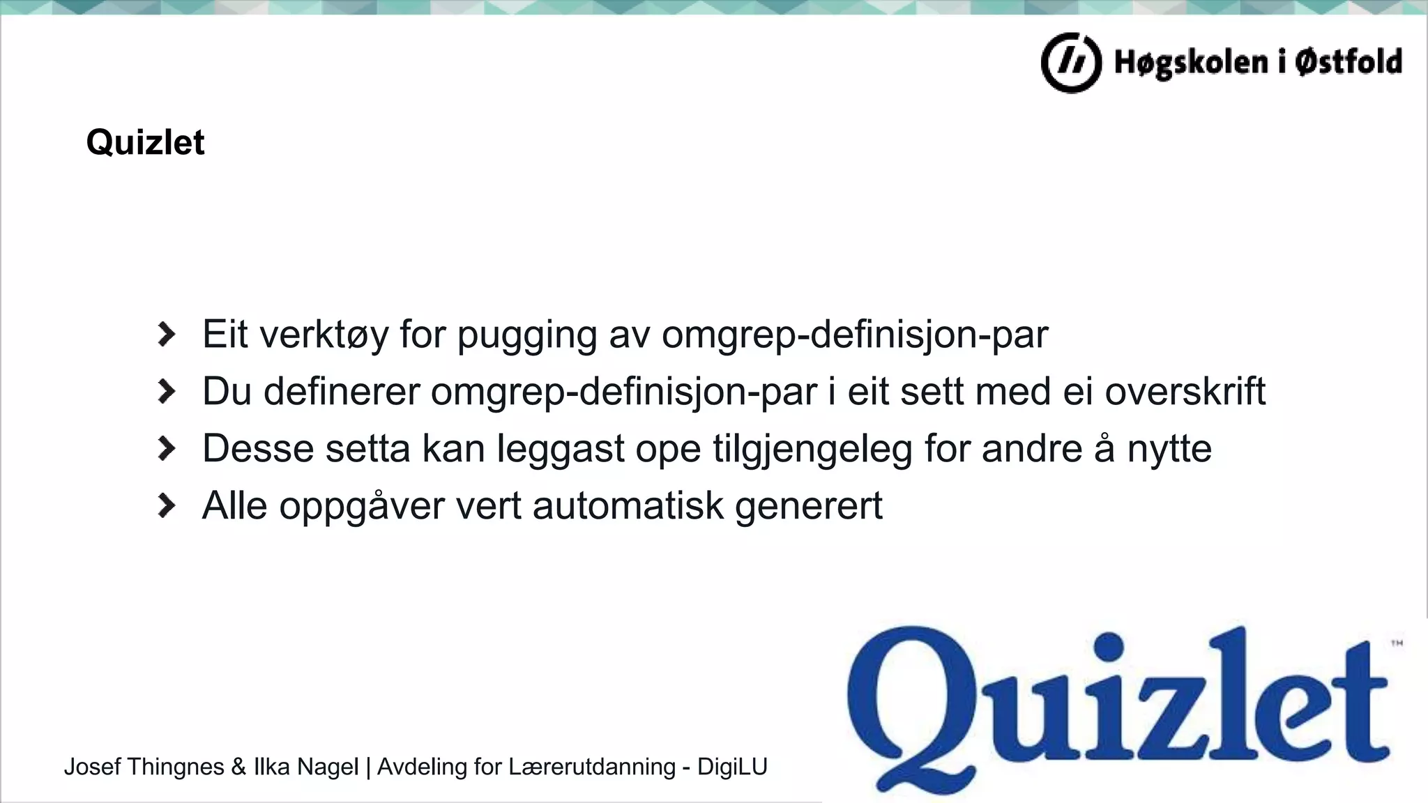 Quizlet
Eit verktøy for pugging av omgrep-definisjon-par
Du definerer omgrep-definisjon-par i eit sett med ei overskrift
Desse setta kan leggast ope tilgjengeleg for andre å nytte
Alle oppgåver vert automatisk generert
Josef Thingnes & Ilka Nagel | Avdeling for Lærerutdanning - DigiLU 9
 