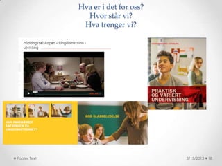 Hva er i det for oss?
                Hvor står vi?
               Hva trenger vi?




Footer Text                           3/15/2013   18
 