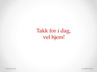 Takk for i dag,
                vel hjem!




Footer Text                     3/15/2013   24
 
