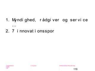 119
-
COPENHAGEN
LIVING
LAB
-
-
9. maj 2010
-
-
-
-
COPENHAGENLIVINGLAB.COM
-
-
-
1. Myndi ghed, r ådgi ver og ser vi ce
…
2. 7 i nnovat i onsspor
 