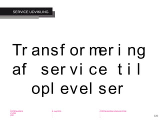 -
COPENHAGEN
LIVING
LAB
-
-
9. maj 2010
-
-
-
-
COPENHAGENLIVINGLAB.COM
-
-
-
131
SERVICE UDVIKLING
Tr ansf or mer i ng
af ser vi ce t i l
opl evel ser
 