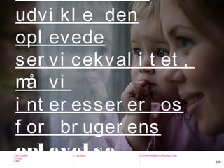 -
COPENHAGEN
LIVING
LAB
-
-
9. maj 2010
-
-
-
-
COPENHAGENLIVINGLAB.COM
-
-
-
136
udvi kl e den
opl evede
ser vi cekval i t et ,
må vi
i nt er esser er os
f or br uger ens
opl evel se.
 