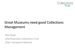 Great Museums need good Collections
Management
Nick Poole
Chief Executive, Collections Trust
Chair, Europeana Network

 