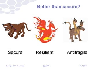 Copyright © Oy Samlink Ab
Better than secure?
10.2.2015
Secure
@japi999
Resilient Antifragile
 