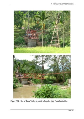 7. INSTALLATION OF FOOTBRIDGES




Figure 7.15: Use of Cable Trolley to Install a Modular Steel Truss Footbridge




                                                                                Page 132
 