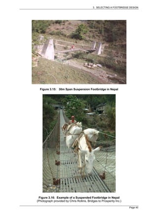 3. SELECTING A FOOTBRIDGE DESIGN




  Figure 3.15: 30m Span Suspension Footbridge in Nepal




 Figure 3.16: Example of a Suspended Footbridge in Nepal
(Photograph provided by Chris Rollins, Bridges to Prosperity Inc.)

                                                                     Page 40
 