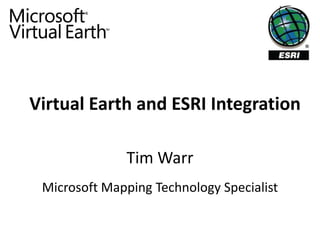 Virtual Earth and ESRI Integration

              Tim Warr
 Microsoft Mapping Technology Specialist
 