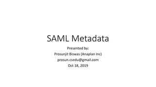 SAML Metadata
Presented by:
Prosunjit Biswas (Anaplan Inc)
prosun.csedu@gmail.com
Oct 18, 2019
 