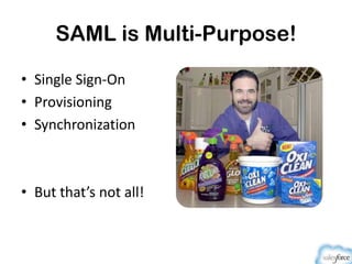 SAML is Multi-Purpose!
• Single Sign-On
• Provisioning
• Synchronization
• But that’s not all!
 