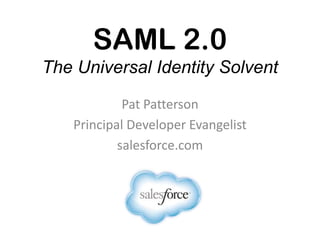 SAML 2.0
The Universal Identity Solvent
Pat Patterson
Principal Developer Evangelist
salesforce.com
 