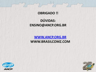 OBRIGADO !!
DÚVIDAS:
ENSINO@ANCP.ORG.BR
WWW.ANCP.ORG.BR
WWW.BRASILCOMZ.COM

 