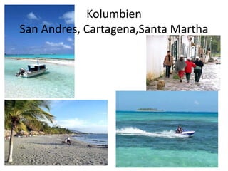 Kolumbien
San Andres, Cartagena,Santa Martha
 