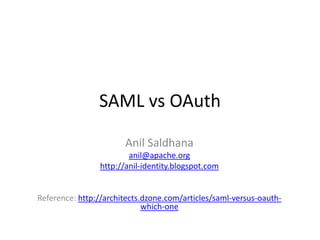 SAML vs OAuth
Anil Saldhana
anil@apache.org
http://anil-identity.blogspot.com

Reference: http://architects.dzone.com/articles/saml-versus-oauthwhich-one

 