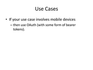 Use Cases
• If your use case involves mobile devices
– then use OAuth (with some form of bearer
tokens).

 
