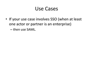 Use Cases
• If your use case involves SSO (when at least
one actor or partner is an enterprise)
– then use SAML.

 