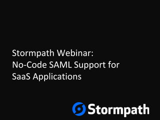 Stormpath Webinar:
No-Code SAML Support for
SaaS Applications
 