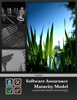 Software Assurance
Maturity Model
Una guía para integrar seguridad en el desarrollo de software
Versión - 1.0
en Español
 