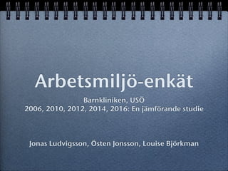 Arbetsmiljö-enkät
Barnkliniken, USÖ
2006, 2010, 2012, 2014, 2016: En jämförande studie
!
!
!
Jonas Ludvigsson, Östen Jonsson, Louise Björkman
 