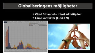 Globaliseringens möjligheter
 Ökad frihandel – minskad fattigdom
 Färre konflikter (EU & FN)
 