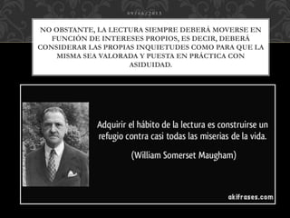 NO OBSTANTE, LA LECTURA SIEMPRE DEBERÁ MOVERSE EN
FUNCIÓN DE INTERESES PROPIOS, ES DECIR, DEBERÁ
CONSIDERAR LAS PROPIAS INQUIETUDES COMO PARA QUE LA
MISMA SEA VALORADA Y PUESTA EN PRÁCTICA CON
ASIDUIDAD.
0 9 / 0 6 / 2 0 1 5
 